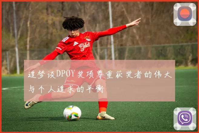 追梦谈DPOY奖项尊重获奖者的伟大与个人追求的平衡